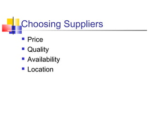 Choosing Suppliers 
 Price 
 Quality 
 Availability 
 Location 
 