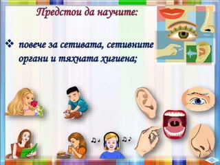  повече за сетивата, сетивните
органи и тяхната хигиена;
 