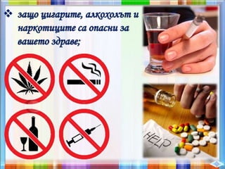  защо цигарите, алкохолът и
наркотиците са опасни за
вашето здраве;
 