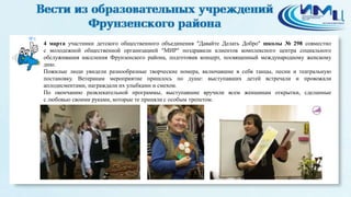 8
4 марта участники детского общественного объединения "Давайте Делать Добро" школы № 298 совместно
с молодежной общественной организацией "МИР" поздравили клиентов комплексного центра социального
обслуживания населения Фрунзенского района, подготовив концерт, посвященный международному женскому
дню.
Пожилые люди увидели разнообразные творческие номера, включавшие в себя танцы, песни и театральную
постановку. Ветеранам мероприятие пришлось по душе: выступавших детей встречали и провожали
аплодисментами, награждали их улыбками и смехом.
По окончанию развлекательной программы, выступавшие вручили всем женщинам открытки, сделанные
с любовью своими руками, которые те приняли с особым трепетом.
 