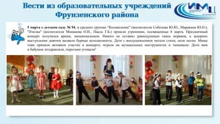 5
5 марта в детском саду № 94, в средних группах "Колокольчик" (воспитатели Соболева Ю.Ю., Маракина Ю.О.),
"Пчелка" (воспитатели Минакова О.И., Пааль Г.Б.) прошли утренники, посвященные 8 марта. Праздничный
концерт получился ярким, эмоциональным. Никого не оставил равнодушным танец моряков, а задорное
выступление девочек вызвало бурные аплодисменты. Дети с воодушевлением читали стихи, пели песни. Мамы
тоже приняли активное участие в концерте, играли на музыкальных инструментах и танцевали. Дети мам
и бабушек поздравляли, пирогами угощали!
 