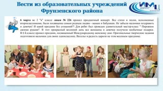 1
6 марта во 2 "в" классе лицея № 226 прошел праздничный концерт. Все стихи и песни, исполненные
второклассниками, были посвящены самым родным людям - мамам и бабушкам. Не забыли мальчики поздравить
и девочек! И какой праздник без угощений?! Для ребят был проведен удивительный мастер-класс " Пирожное
своими руками". В этот прекрасный весенний день все женщины и девочки получили необычные подарки.
В 6 Б классе прошел праздник, посвященный Международному женскому дню. Оригинальные творческие задания
подготовили мальчики для своих одноклассниц. Веселье и радость царили на этом весеннем празднике.
 