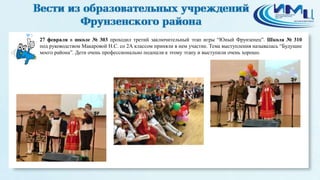 3
27 февраля в школе № 303 проходил третий заключительный этап игры “Юный Фрунзенец”. Школа № 310
под руководством Макаровой Н.С. со 2А классом приняли в нем участие. Тема выступления называлась “Будущие
моего района”. Дети очень профессионально подошли к этому этапу и выступили очень хорошо.
 