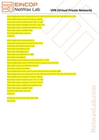 VPN (Virtual Private Network)
R1(config)#access-list 101 permit ip 192.168.101.0 0.0.0.255 192.168.102.0 0.0.0.255
R1(config)#crypto map test 10 ipsec-isakmp
R1(config-crypto-map)#set peer 102.1.1.100
R1(config-crypto-map)#set transform-set t-set
R1(config-crypto-map)#match address 101
R1(config-crypto-map)#int s0/0
R1(config-if)#crypto map test
R1#sh his
R2(config)#crypto isakmp policy 1
R2(config-isakmp)#authentication pre-share
R2(config-isakmp)#encryption aes
R2(config-isakmp)#hash sha
R2(config-isakmp)#group 5
R2(config-isakmp)#Lifetime 1800
R2(config-isakmp)#exit
R2(config)#crypto isakmp key mani add 101.1.1.100
R2(config)#crypto ipsec transform-set ttt esp-aes esp-sha-hmac
R2(config-crypto-trans)#mode tunnel 1
R2(config-crypto-trans)#exit
R2(config)#crypto ipsec security-association lifetime seconds 1800
R2(config)#access-list 102 permit ip 192.168.102.0 0.0.0.255 192.168.101.0 0.0.0.255
R2(config)#crypto map test 10 ipsec-isakmp
R2(config-crypto-map)#set peer 101.1.1.100
R2(config-crypto-map)#set transform-set ttt
R2(config-crypto-map)#match address 102
R2(config-crypto-map)#int s0/0
R2(config-if)#crypto map test
R2#sh his
PC1#ping 192.168.102.100 repeat 300
Successful
 