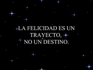 LA FELICIDAD ES UN
TRAYECTO,
NO UN DESTINO.
 