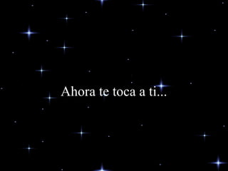 Ahora te toca a ti...
 