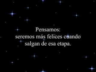 Pensamos:
seremos más felices cuando
salgan de esa etapa.
 