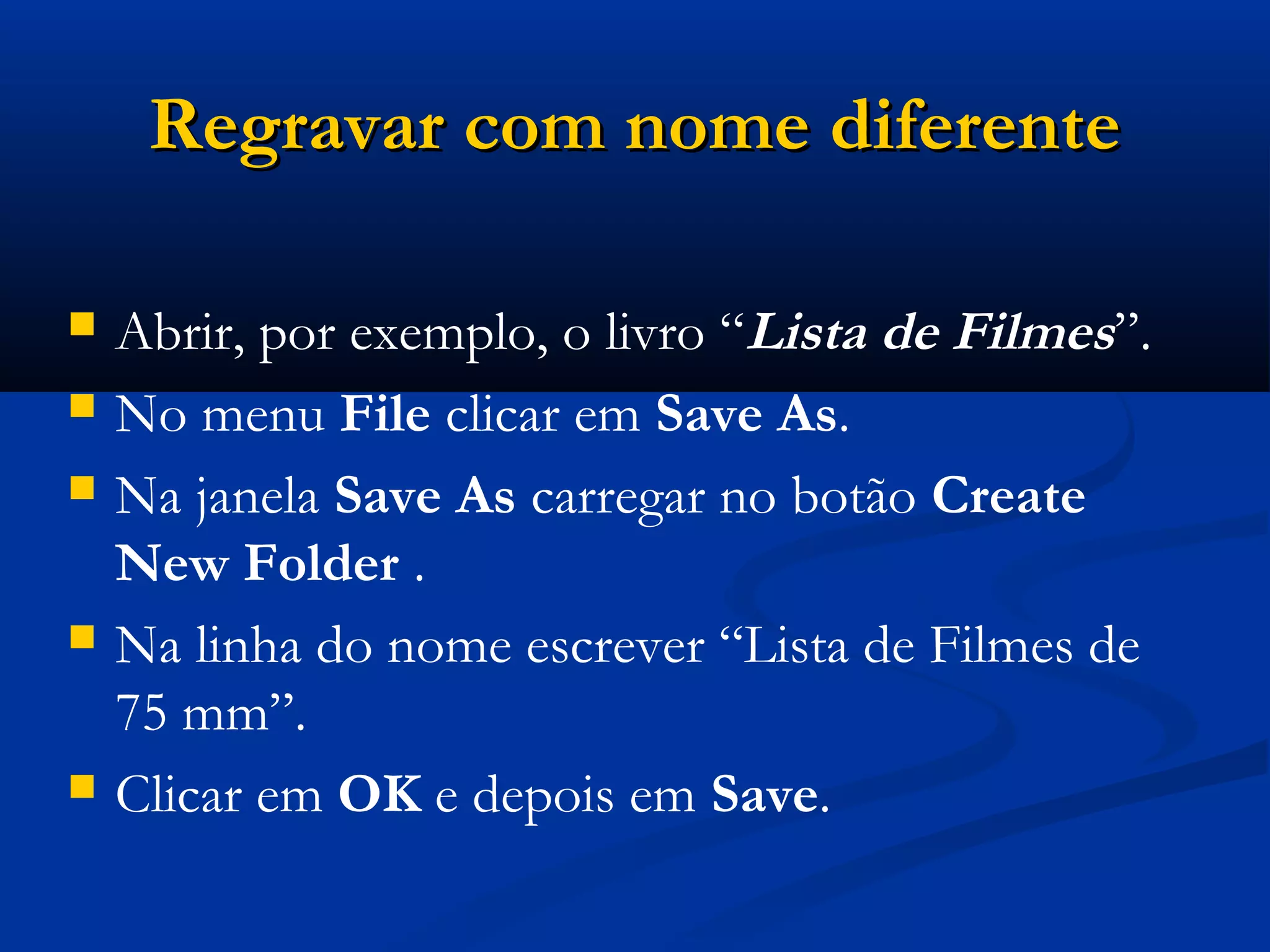 Regravar com nome diferenteRegravar com nome diferente
 Abrir, por exemplo, o livro “Lista de Filmes”.
 No menu File clicar em Save As.
 Na janela Save As carregar no botão Create
New Folder .
 Na linha do nome escrever “Lista de Filmes de
75 mm”.
 Clicar em OK e depois em Save.
 
