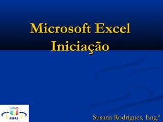 Microsoft ExcelMicrosoft Excel
IniciaçãoIniciação
Susana Rodrigues, Eng.ªSusana Rodrigues, Eng.ª
 