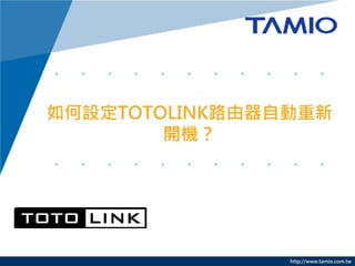 http://www.tamio.com.tw
如何設定TOTOLINK路由器自動重新
開機？
 