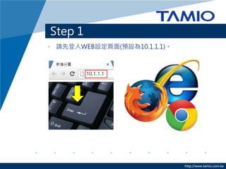 http://www.tamio.com.tw
Step 1
• 請先登入WEB設定頁面(預設為10.1.1.1)。
 