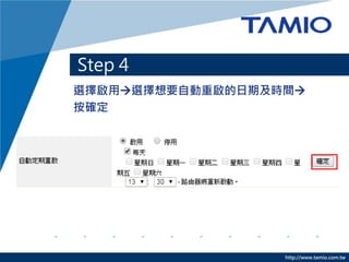 http://www.tamio.com.tw
選擇啟用選擇想要自動重啟的日期及時間
按確定
Step 4
3
 