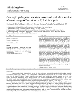 Sci. Agri.
13 (1), 2016: 19-22
© PSCI Publications
Scientia Agriculturae
www.pscipub.com/SA
E-ISSN: 2310-953X / P-ISSN: 2311-0228
DOI: 10.15192/PSCP.SA.2016.13.1.1922
Genotypic pathogenic microbes associated with deterioration
of sweet orange (Citrus sinensis L) fruit in Nigeria
Omolaran B. Bello1*
, Odunayo J. Olawuyi2
, Opeyemi S. Adebisi3
, Alafe H. Azeez4
, Oladimeji DT1
1. Department of Biological Sciences, Fountain University, Osogbo, Osun State, Nigeria
2. Department of Botany, University of Ibadan, Ibadan, Oyo State, Nigeria
3. Department of Crop Protection and Environmental Biology, University of Ibadan, Ibadan, Oyo State, Nigeria
4. Department of Crop, Soil and Pest Management, Federal University of Technology, Akure, Ondo State, Nigeria
*Corresponding author email: obbello2002@yahoo.com
Paper Information A B S T R A C T
Received: 27 October, 2015
Accepted: 4 December, 2015
Published: 20 January, 2016
Citation
Bello OB, Olawuyi OJ, Adebisi OS, Azeez AH,
Oladimeji DT. 2016. Genotypic pathogenic microbes
associated with deterioration of sweet orange (Citrus
sinensis L) fruit in Nigeria, 13 (1), 19-22. Retrieved from
www.pscipub.com (DOI:
10.15192/PSCP.SA.2016.13.1.1922)
This study was carried out in Osogbo township of Osun State, Nigeria to
isolate and determine prevalence and pathogenicity of microorganisms
associated with deterioration of sweet orange fruits. Twenty samples of 20
infected and 20 non-infected sweet oranges (Citrus sinensis L) were
collected from four open markets (Akindeko, Igbonna, Oja-Oba and Sabo
markets) each. The samples were transported immediately to Fountain
University Microbiology Laboratory for pathogenic analysis. The oranges
were rinsed with distilled water and serially diluted in 10 folds. The
highest three dilutions were considered for microbial count analysis. Each
of the orange was cut and the liquid content inoculated on nutrient agar and
potato dextrose agar, incubated at 370
C and 250
C respectively. They were
observed for seven days, and the different colonies isolated using the slide
culture technique. Biochemical analyses of the culture showed that
Apergillus spp, Staphylococcus spp, Escherichia spp, Rhizopus spp and
Shigella spp had the highest load. Pathogens prevalence revealed that
Staphylococcus spp had highest (12.63%) at Sabo, 4.94% at Igbonna and
10.43% at Akindeko. Aspergillus spp with 6.60% and 17.58% loads were
identified at Sabo and Oja-Oba respectively. Rhizopus spp had 21.97% at
Oja-Oba, E. coli, 17.58% at Igbonna and Shigella spp, 8.24% at Akindeko.
Rhizopus spp and Aspergillus spp were the most active microbes with
respective 100% and 90% infections, while the least active microbes were
Staphylococcus spp and Shigella spp. Harvesting fruits at the suitable
periods and stored the harvested orange fruits under controlled conditions
could aid in retarding the microbial growth of post-harvest spoilage of
pathogenic microorganisms.
© 2016 PSCI Publisher All rights reserved.
Key words: Microorganism, pathogenicity, prevalence, infection, Citrus sinensis.
Introduction
Sweet orange (Citrus sinensis L) is one of the most cultivated commercial fruit for household and industrial
consumption globally (FAO, 2004). It is an ever green tree with the height between 0.9m and 10 m (Arora and Kaur, 2013).
Fresh fruits are source of vitamins C and A which form good healthy diet. Besides their delicious taste and flavors, the fruits
contain anti-oxidants that reduced several chronic ailments such as cancer and heart diseases (Madhuri et al., 2014; Olielo,
2014). It is usually taken at breakfast in most of Asian countries and consumed raw for replenishment before and after meal.
Fruit juice, jams, beverages and wines industries utilize sweet orange fruits as raw materials (Olielo, 2014).
Oranges are cultivated in many countries like Spain. China, USA United Arab Emirate, India, Brazil, UK, France,
Germany, Bangladesh, South Africa, Ghana, Benin, Mali and Nigeria (Milind and Dev 2012). Sweet orange is an international
commodity for export to many countries around the world, including United Arab Emirate, India, Brazil, Bangladesh, South
Africa, Ghana, Benin, Mali and Nigeria. With respect drop fruit, either direct contact with animals, their faeces or contact with
surfaces/equipment can cause contamination of fruits. This includes Planting, harvesting, packing, processing and
transporting, handling by food vendors and consumers (Mihajlovic et al 2013). It is recommended that an intake of 400g of
fruit per day would prevent and alleviate micro-nutrient deficiencies in human.
 