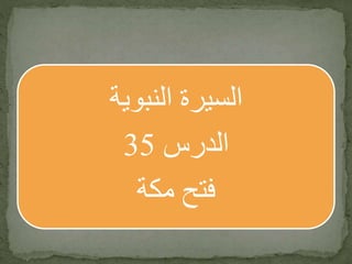 ‫النبوية‬ ‫السيرة‬
‫الدرس‬35
‫مكة‬ ‫فتح‬
 