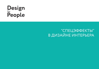 “СПЕЦЭФФЕКТЫ”
В ДИЗАЙНЕ ИНТЕРЬЕРА
Designfor
People
 