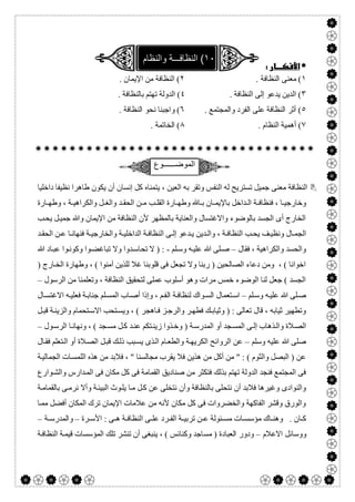  

 
١. ‫اﻟﻨﻈﺎﻓﺔ‬ ‫ﻣﻌﻨﻰ‬ (٢. ‫اﻹﯾﻤﺎن‬ ‫ﻣﻦ‬ ‫اﻟﻨﻈﺎﻓﺔ‬ (
٣. ‫اﻟﻨﻈﺎﻓﺔ‬ ‫إﻟﻰ‬ ‫ﯾﺪﻋﻮ‬ ‫اﻟﺪﯾﻦ‬ (٤. ‫ﺑﺎﻟﻨﻈﺎﻓﺔ‬ ‫ﺗﮭﺘﻢ‬ ‫اﻟﺪوﻟﺔ‬ (
٥. ‫واﻟﻤﺠﺘﻤﻊ‬ ‫اﻟﻔﺮد‬ ‫ﻋﻠﻰ‬ ‫اﻟﻨﻈﺎﻓﺔ‬ ‫أﺛﺮ‬ (٦‫واﺟﺒﻨﺎ‬ (‫ﻧﺤﻮ‬. ‫اﻟﻨﻈﺎﻓﺔ‬
٧‫اﻟﻨﻈﺎم‬ ‫أھﻤﯿﺔ‬ (.٨. ‫اﻟﺨﺎﺗﻤﺔ‬ (

‫اﻟﻣوﺿــــــوع‬
، ‫اﻟﻌﯿﻦ‬ ‫ﺑﮫ‬ ‫وﺗﻘﺮ‬ ‫اﻟﻨﻔﺲ‬ ‫ﻟﮫ‬ ‫ﺗﺴﺘﺮﯾﺢ‬ ‫ﺟﻤﯿﻞ‬ ‫ﻣﻌﻨﻰ‬ ‫اﻟﻨﻈﺎﻓﺔ‬‫ﯾﺘﻤﻨﺎه‬‫داﺧﻠﯿﺎ‬ ‫ﻧﻈﯿﻔﺎ‬ ‫طﺎھﺮا‬ ‫ﯾﻜﻮن‬ ‫أن‬ ‫إﻧﺴﺎن‬ ‫ﻛﻞ‬
‫ﺪ‬ ‫اﻟﺤﻘ‬ ‫ﻦ‬ ‫ﻣ‬ ‫ﺐ‬ ‫اﻟﻘﻠ‬ ‫ﺎرة‬ ‫وطﮭ‬ ‫ﺎ‬ ‫ﺑ‬ ‫ﺎن‬ ‫ﺑﺎﻹﯾﻤ‬ ‫ﺪاﺧﻞ‬ ‫اﻟ‬ ‫ﺔ‬ ‫ﻓﻨﻈﺎﻓ‬ ، ‫ﺎ‬ ‫وﺧﺎرﺟﯿ‬‫ﺎرة‬ ‫وطﮭ‬ ، ‫ﺔ‬ ‫واﻟﻜﺮاھﯿ‬ ‫ﻞ‬ ‫واﻟﻐ‬
‫ﺐ‬‫ﯾﺤ‬ ‫ﻞ‬‫ﺟﻤﯿ‬ ‫وﷲ‬ ‫اﻹﯾﻤﺎن‬ ‫ﻣﻦ‬ ‫اﻟﻨﻈﺎﻓﺔ‬ ‫ﻷن‬ ‫ﺑﺎﻟﻤﻈﮭﺮ‬ ‫واﻟﻌﻨﺎﯾﺔ‬ ‫واﻻﻏﺘﺴﺎل‬ ‫ﺑﺎﻟﻮﺿﻮء‬ ‫اﻟﺠﺴﺪ‬ ‫أى‬ ‫اﻟﺨﺎرج‬
‫ﺪ‬ ‫اﻟﺤﻘ‬ ‫ﻦ‬ ‫ﻋ‬ ‫ﺎ‬ ‫ﻓﻨﮭﺎﻧ‬ ‫ﺔ‬ ‫واﻟﺨﺎرﺟﯿ‬ ‫ﺔ‬ ‫اﻟﺪاﺧﻠﯿ‬ ‫ﺔ‬ ‫اﻟﻨﻈﺎﻓ‬ ‫ﻰ‬ ‫إﻟ‬ ‫ﺪﻋﻮ‬ ‫ﯾ‬ ‫ﺪﯾﻦ‬ ‫واﻟ‬ ، ‫ﺔ‬ ‫اﻟﻨﻈﺎﻓ‬ ‫ﺐ‬ ‫ﯾﺤ‬ ‫ﻒ‬ ‫وﻧﻈﯿ‬ ‫ﺎل‬ ‫اﻟﺠﻤ‬
‫ﻓﻘﺎل‬ ، ‫واﻟﻜﺮاھﯿﺔ‬ ‫واﻟﺤﺴﺪ‬–‫ﻠﻢ‬‫وﺳ‬ ‫ﮫ‬‫ﻋﻠﯿ‬ ‫ﷲ‬ ‫ﻠﻰ‬‫ﺻ‬-‫ﺗﺤ‬ ‫ﻻ‬ ) :‫ﷲ‬ ‫ﺎد‬‫ﻋﺒ‬ ‫ﻮا‬‫وﻛﻮﻧ‬ ‫ﻮا‬‫ﺗﺒﺎﻏﻀ‬ ‫وﻻ‬ ‫ﺪوا‬‫ﺎﺳ‬
) ‫ﺎرج‬‫اﻟﺨ‬ ‫وطﮭﺎرة‬ ، ( ‫آﻣﻨﻮا‬ ‫ﻟﻠﺬﯾﻦ‬ ‫ﻏﻼ‬ ‫ﻗﻠﻮﺑﻨﺎ‬ ‫ﻓﻰ‬ ‫ﺗﺠﻌﻞ‬ ‫وﻻ‬ ‫رﺑﻨﺎ‬ ) ‫اﻟﺼﺎﻟﺤﯿﻦ‬ ‫دﻋﺎء‬ ‫وﻣﻦ‬ ، ( ‫اﺧﻮاﻧﺎ‬
‫اﻟﺮﺳﻮل‬ ‫ﻣﻦ‬ ‫وﺗﻌﻠﻤﻨﺎ‬ ، ‫اﻟﻨﻈﺎﻓﺔ‬ ‫ﻟﺘﺤﻘﯿﻖ‬ ‫ﻋﻤﻠﻰ‬ ‫أﺳﻠﻮب‬ ‫وھﻮ‬ ‫ﻣﺮات‬ ‫ﺧﻤﺲ‬ ‫اﻟﻮﺿﻮء‬ ‫ﻟﻨﺎ‬ ‫ﺟﻌﻞ‬ ( ‫اﻟﺠﺴﺪ‬–
‫ﻠﻢ‬‫وﺳ‬ ‫ﮫ‬‫ﻋﻠﯿ‬ ‫ﷲ‬ ‫ﻠﻰ‬‫ﺻ‬–‫اﻟ‬ ‫ﺔ‬‫ﻟﻨﻈﺎﻓ‬ ‫ﻮاك‬‫اﻟﺴ‬ ‫ﺘﻌﻤﺎل‬‫اﺳ‬‫ﺎل‬‫اﻻﻏﺘﺴ‬ ‫ﮫ‬‫ﻓﻌﻠﯿ‬ ‫ﺔ‬‫ﺟﻨﺎﺑ‬ ‫ﻠﻢ‬‫اﻟﻤﺴ‬ ‫ﺎب‬‫أﺻ‬ ‫وإذا‬ ، ‫ﻢ‬‫ﻔ‬
‫ﻞ‬‫ﻗﺒ‬ ‫ﺔ‬‫واﻟﺰﯾﻨ‬ ‫ﺘﺤﻤﺎم‬‫اﻻﺳ‬ ‫ﺘﺤﺐ‬‫وﯾﺴ‬ ، ( ‫ﺎھﺠﺮ‬‫ﻓ‬ ‫ﺰ‬‫واﻟﺮﺟ‬ ‫ﺮ‬‫ﻓﻄﮭ‬ ‫ﻚ‬‫وﺛﯿﺎﺑ‬ ) : ‫ﺗﻌﺎﻟﻰ‬ ‫ﻗﺎل‬ ، ‫ﺛﯿﺎﺑﮫ‬ ‫وﺗﻄﮭﯿﺮ‬
‫ﻮل‬‫اﻟﺮﺳ‬ ‫ﺎ‬‫وﻧﮭﺎﻧ‬ ، ( ‫ﺠﺪ‬‫ﻣﺴ‬ ‫ﻞ‬‫ﻛ‬ ‫ﺪ‬‫ﻋﻨ‬ ‫ﺘﻜﻢ‬‫زﯾﻨ‬ ‫ﺬوا‬‫وﺧ‬ ) ‫ﺔ‬‫اﻟﻤﺪرﺳ‬ ‫أو‬ ‫ﺠﺪ‬‫اﻟﻤﺴ‬ ‫ﻰ‬‫إﻟ‬ ‫ﺬھﺎب‬‫واﻟ‬ ‫ﻼة‬‫اﻟﺼ‬–
‫وﺳﻠﻢ‬ ‫ﻋﻠﯿﮫ‬ ‫ﷲ‬ ‫ﺻﻠﻰ‬–‫وا‬ ‫ﺔ‬‫اﻟﻜﺮﯾﮭ‬ ‫اﻟﺮواﺋﺢ‬ ‫ﻋﻦ‬‫ﺎل‬‫ﻓﻘ‬ ‫ﺘﻌﻠﻢ‬‫اﻟ‬ ‫أو‬ ‫ﻼة‬‫اﻟﺼ‬ ‫ﻞ‬‫ﻗﺒ‬ ‫ﻚ‬‫ذﻟ‬ ‫ﺒﺐ‬‫ﯾﺴ‬ ‫ﺬى‬‫اﻟ‬ ‫ﺎم‬‫ﻟﻄﻌ‬
‫ﺔ‬‫اﻟﺠﻤﺎﻟﯿ‬ ‫ﺎت‬‫اﻟﻠﻤﺴ‬ ‫ھﺬه‬ ‫ﻣﻦ‬ ‫ﻓﻼﺑﺪ‬ ، " ‫ﻣﺠﺎﻟﺴﻨﺎ‬ ‫ﯾﻘﺮب‬ ‫ﻓﻼ‬ ‫ھﺬﯾﻦ‬ ‫ﻣﻦ‬ ‫أﻛﻞ‬ ‫ﻣﻦ‬ " : ( ‫واﻟﺜﻮم‬ ‫اﻟﺒﺼﻞ‬ ) ‫ﻋﻦ‬
‫ﻮارع‬‫واﻟﺸ‬ ‫ﺪارس‬‫اﻟﻤ‬ ‫ﻓﻰ‬ ‫ﻣﻜﺎن‬ ‫ﻛﻞ‬ ‫ﻓﻰ‬ ‫اﻟﻘﻤﺎﻣﺔ‬ ‫ﺻﻨﺎدﯾﻖ‬ ‫ﻣﻦ‬ ‫ﻓﺘﻜﺜﺮ‬ ‫ﺑﺬﻟﻚ‬ ‫ﺗﮭﺘﻢ‬ ‫اﻟﺪوﻟﺔ‬ ‫ﻓﻨﺠﺪ‬ ‫اﻟﻤﺠﺘﻤﻊ‬ ‫ﻓﻰ‬
‫ﺑ‬ ‫ﻧﺘﺤﻠﻰ‬ ‫أن‬ ‫ﻓﻼﺑﺪ‬ ‫وﻏﯿﺮھﺎ‬ ‫واﻟﻨﻮادى‬‫ﺔ‬‫ﺑﺎﻟﻘﻤﺎﻣ‬ ‫ﻰ‬‫ﻧﺮﻣ‬ ‫وأﻻ‬ ‫ﺔ‬‫اﻟﺒﯿﺌ‬ ‫ﻮث‬‫ﯾﻠ‬ ‫ﺎ‬‫ﻣ‬ ‫ﻞ‬‫ﻛ‬ ‫ﻋﻦ‬ ‫ﻧﺘﺨﻠﻰ‬ ‫وأن‬ ‫ﺎﻟﻨﻈﺎﻓﺔ‬
‫ﺎ‬‫ﻣﻤ‬ ‫أﻓﻀﻞ‬ ‫اﻟﻤﻜﺎن‬ ‫ﺗﺮك‬ ‫اﻹﯾﻤﺎن‬ ‫ﻋﻼﻣﺎت‬ ‫ﻣﻦ‬ ‫ﻷﻧﮫ‬ ‫ﻣﻜﺎن‬ ‫ﻛﻞ‬ ‫ﻓﻰ‬ ‫واﻟﺨﻀﺮوات‬ ‫اﻟﻔﺎﻛﮭﺔ‬ ‫وﻗﺸﺮ‬ ‫واﻟﻮرق‬
‫ﺮة‬ ‫اﻷﺳ‬ : ‫ﻰ‬ ‫ھ‬ ‫ﺔ‬ ‫اﻟﻨﻈﺎﻓ‬ ‫ﻰ‬ ‫ﻋﻠ‬ ‫ﺮد‬ ‫اﻟﻔ‬ ‫ﺔ‬ ‫ﺗﺮﺑﯿ‬ ‫ﻦ‬ ‫ﻋ‬ ‫ﺌﻮﻟﺔ‬ ‫ﻣﺴ‬ ‫ﺎت‬ ‫ﻣﺆﺳﺴ‬ ‫ﺎك‬ ‫وھﻨ‬ . ‫ﺎن‬ ‫ﻛ‬–‫ﺔ‬ ‫واﻟﻤﺪرﺳ‬–
‫اﻻﻋﻼم‬ ‫ووﺳﺎﺋﻞ‬–‫ﻣﺴ‬ ) ‫اﻟﻌﺒﺎدة‬ ‫ودور‬‫ﺔ‬‫اﻟﻨﻈﺎﻓ‬ ‫ﺔ‬‫ﻗﯿﻤ‬ ‫اﻟﻤﺆﺳﺴﺎت‬ ‫ﺗﻠﻚ‬ ‫ﺗﻨﺸﺮ‬ ‫أن‬ ‫ﯾﻨﺒﻐﻰ‬ ، ( ‫وﻛﻨﺎﺋﺲ‬ ‫ﺎﺟﺪ‬
 