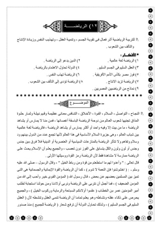  

‫ﺬﯾ‬‫وﺗﮭ‬ ، ‫ﻞ‬‫اﻟﻌﻘ‬ ‫ﺔ‬‫وﺗﻨﻤﯿ‬ ، ‫ﻢ‬‫اﻟﺠﺴ‬ ‫ﺔ‬‫ﺗﻘﻮﯾ‬ ‫ﻰ‬‫ﻓ‬ ‫ﺎل‬‫ﻓﻌ‬ ‫ﺮ‬‫أﺛ‬ ‫ﯿﺔ‬‫اﻟﺮﯾﺎﺿ‬ ‫ﺔ‬‫ﻟﻠﺘﺮﺑﯿ‬‫ﺎج‬‫اﻹﻧﺘ‬ ‫ﺎدة‬‫وزﯾ‬ ‫ﻨﻔﺲ‬‫اﻟ‬ ‫ﺐ‬
. ‫اﻟﺸﻌﻮب‬ ‫ﺑﯿﻦ‬ ‫واﻟﺘﺄﻟﻒ‬
 
١. ‫ﻋﺎﻟﻤﯿﺔ‬ ‫ﻟﻐﺔ‬ ‫اﻟﺮﯾﺎﺿﺔ‬ (٢. ‫اﻟﺮﯾﺎﺿﺔ‬ ‫إﻟﻰ‬ ‫ﯾﺪﻋﻮ‬ ‫اﻟﺪﯾﻦ‬ (
٣. ‫اﻟﺴﻠﯿﻢ‬ ‫اﻟﺠﺴﻢ‬ ‫ﻓﻰ‬ ‫اﻟﺴﻠﯿﻢ‬ ‫اﻟﻌﻘﻞ‬ (٤. ‫ﺑﺎﻟﺮﯾﺎﺿﺔ‬ ‫اﻻھﺘﻤﺎم‬ ‫ﺗﺤﺎول‬ ‫اﻟﺪوﻟﺔ‬ (
٥‫اﻷﻓﺮﯾﻘﯿ‬ ‫اﻷﻣﻢ‬ ‫ﺑﻜﺄس‬ ‫ﻣﺼﺮ‬ ‫ﻓﻮز‬ (. ‫ﺔ‬٦. ‫اﻟﻨﻔﺲ‬ ‫ﺗﮭﺬب‬ ‫اﻟﺮﯾﺎﺿﺔ‬ (
٧. ‫اﻻﻧﺘﺎج‬ ‫ﺗﺰﯾﺪ‬ ‫اﻟﺮﯾﺎﺿﺔ‬ (٨. ‫اﻟﺸﻌﻮب‬ ‫ﺑﯿﻦ‬ ‫اﻟﺘﺄﻟﻒ‬ ‫إﻟﻰ‬ ‫ﺗﺆدى‬ ‫اﻟﺮﯾﺎﺿﺔ‬ (
٩. ‫اﻟﻤﺼﺮﯾﯿﻦ‬ ‫اﻟﺮﯾﺎﺿﯿﯿﻦ‬ ‫ﻣﻦ‬ ‫ﻧﻤﺎذج‬ (

‫اﻟﻣوﺿــــــوع‬
، ‫ﻮة‬ ‫اﻟﻘ‬ ، ‫ﻼم‬ ‫اﻟﺴ‬ ، ‫ﻞ‬ ‫اﻟﺘﻮاﺻ‬ ، ‫ﺎح‬ ‫اﻟﻨﺠ‬‫ﻮة‬ ‫ﺣﻠ‬ ‫ﺎر‬ ‫وﺛﻤ‬ ‫ﺔ‬ ‫ﻧﺒﯿﻠ‬ ‫ﯿﻢ‬ ‫وﻗ‬ ‫ﺔ‬ ‫ﻋﻈﯿﻤ‬ ‫ﺎﻧﻰ‬ ‫ﻣﻌ‬ ‫ﺎﻓﺲ‬ ‫اﻟﺘﻨ‬ ، ‫ﻼق‬ ‫اﻷﺧ‬
‫ﺎھﺪ‬‫ﯾﺸ‬ ‫أو‬ ‫ﺎرس‬‫ﯾﻤ‬ ‫ﻻ‬ ‫ﺎ‬‫ﻣﻨ‬ ‫ﻦ‬‫ﻓﻤ‬ ، ‫ﺎﻧﮭﺎ‬‫أﻏﺼ‬ ‫ﻘﺔ‬‫اﻟﺒﺎﺳ‬ ‫ﺔ‬‫اﻟﺮﯾﺎﺿ‬ ‫ﺔ‬‫دوﺣ‬ ‫ﻦ‬‫ﻣ‬ ‫ﺎﻟﻢ‬‫اﻟﻌ‬ ‫ﺷﻌﻮب‬ ‫ﺗﺠﻨﯿﮭﺎ‬ ‫اﻟﻤﺬاق‬
‫ﺔ‬‫ﻋﺎﻟﻤﯿ‬ ‫ﺔ‬‫ﻟﻐ‬ ‫ﺔ‬‫ﻓﺎﻟﺮﯾﺎﺿ‬ ، ‫ﺔ‬‫اﻟﺮﯾﺎﺿ‬ ‫ﺎھﺪ‬‫ﯾﺸ‬ ‫أو‬ ‫ﺎرس‬‫ﯾﻤ‬ ‫ﺮ‬‫أﻛﺜ‬ ‫أو‬ ‫ﺪ‬‫واﺣ‬ ‫ﮫ‬‫وﻓﯿ‬ ‫إﻻ‬ ‫ﺑﯿﺖ‬ ‫ﻣﻦ‬ ‫ﻣﺎ‬ ، ‫اﻟﺮﯾﺎﺿﺔ‬
‫اﻟ‬ ‫ﺟﺰﯾﺮة‬ ‫وھﻰ‬ ، ‫اﻟﻌﺎﻟﻢ‬ ‫ﺷﺒﺎب‬ ‫ﺑﯿﻦ‬‫ود‬ ‫ﻨﮭﻢ‬‫ﺑﯿ‬ ‫ﺪول‬‫اﻟ‬ ‫ﻦ‬‫ﻣ‬ ‫ﺪد‬‫ﻋ‬ ‫ﺗﺠﻤﻊ‬ ‫ﻷﻧﮭﺎ‬ ‫اﻟﻌﺎﻟﻢ‬ ‫ھﺬا‬ ‫ﻓﻰ‬ ‫اﻷﺳﺎﺳﯿﺔ‬ ‫ﺴﻼم‬
‫ﻨﺲ‬‫ﺟ‬ ‫ﯿﻦ‬‫ﺑ‬ ‫ﺮق‬‫ﻓ‬ ‫ﻼ‬‫ﻓ‬ ‫اﻟﺪﯾﻨﯿﺔ‬ ‫أو‬ ‫اﻟﻌﻨﺼﺮﯾﺔ‬ ‫أو‬ ‫اﻟﺴﯿﺎﺳﯿﺔ‬ ‫ﺑﺎﻟﻤﻨﺎزﻋﺎت‬ ‫اﻟﺮﯾﺎﺿﺔ‬ ‫ﺗﺘﺄﺛﺮ‬ ‫وﻻ‬ ‫وﺗﻔﺎھﻢ‬ ‫وﺳﻼم‬
‫ﻰ‬‫ﻋﻠ‬ ‫ﺚ‬‫ﯾﺤ‬ ‫ﻼم‬‫اﻹﺳ‬ ‫أن‬ ‫ﻢ‬‫ﯾﻌﻠ‬ ‫واﻟﺠﻤﯿﻊ‬ ، ‫ﺗﻌﺼﺐ‬ ‫دون‬ ‫اﻟﻔﻮز‬ ‫ﻋﻠﻰ‬ ‫ﯾﺘﺴﺎﺑﻖ‬ ‫واﻟﻜﻞ‬ ‫وﻟﻮن‬ ‫ﻟﻮن‬ ‫أو‬ ‫وﺟﻨﺲ‬
‫ﻣﺸﺎھ‬ ‫ﻻ‬ ‫ﻣﻤﺎرﺳﺔ‬ ‫اﻟﺮﯾﺎﺿﺔ‬. ‫اﻷوﻟﻰ‬ ‫ووﺳﯿﻠﺘﮭﺎ‬ ‫اﻟﻘﻮة‬ ‫رﻣﺰ‬ ‫اﻟﺮﯾﺎﺿﺔ‬ ‫ﻷن‬ ‫ﻓﻘﻂ‬ ‫ﺪة‬
‫اﻟﺮﺳﻮل‬ ‫وﻗﺎل‬ ، " ‫اﻟﺨﯿﻞ‬ ‫رﺑﺎط‬ ‫وﻣﻦ‬ ‫ﻗﻮة‬ ‫ﻣﻦ‬ ‫اﺳﺘﻄﻌﺘﻢ‬ ‫ﻣﺎ‬ ‫ﻟﮭﻢ‬ ‫وأﻋﺪوا‬ " : ‫ﺗﻌﺎﻟﻰ‬ ‫ﻗﺎل‬–‫ﻋﻠﯿﮫ‬ ‫ﷲ‬ ‫ﺻﻠﻰ‬
‫وﺳﻠﻢ‬-‫ﻰ‬‫اﻟﺘ‬ ‫ھﻰ‬ ‫واﻟﺠﺴﻤﺎﻧﯿﺔ‬ ‫اﻹﯾﻤﺎﻧﯿﺔ‬ ‫واﻟﻘﻮة‬ ‫اﻟﺮﯾﺎﺿﺔ‬ ‫أن‬ ‫ﻛﻤﺎ‬ ، ( ‫ﺗﺪوم‬ ‫ﻻ‬ ‫اﻟﻨﻌﻤﺔ‬ ‫ﻓﺈن‬ ‫اﺧﺸﻮﺷﻨﻮا‬ ) :
‫ﻋ‬ ‫ﮭﻢ‬‫ﺑﻌﻀ‬ ‫اﻟﻤﺴﻠﻤﯿﻦ‬ ‫ﺑﯿﻦ‬ ‫ﺗﻤﯿﺰ‬‫ﻦ‬‫ﻣ‬ ‫ﷲ‬ ‫ﻰ‬‫إﻟ‬ ‫ﺐ‬‫وأﺣ‬ ‫ﺮ‬‫ﺧﯿ‬ ‫ﻮى‬‫اﻟﻘ‬ ‫ﺆﻣﻦ‬‫اﻟﻤ‬ ) ‫ﷲ‬ ‫ﻮل‬‫رﺳ‬ ‫ﺎل‬‫ﻗ‬ ، ‫ﺾ‬‫ﺑﻌ‬ ‫ﻦ‬
‫ﺐ‬‫ﻟﻄﻠ‬ ‫ﺘﺠﺎﺑﺔ‬‫اﺳ‬ ‫ﺎ‬‫ﺣﻮﻟﻨ‬ ‫ﻦ‬‫وﻣ‬ ‫ﺎ‬‫أوﻻدﻧ‬ ‫وﻧﺮﺑﻰ‬ ‫اﻟﺮﯾﺎﺿﺔ‬ ‫ﻋﻠﻰ‬ ‫ﻧﺘﺮﺑﻰ‬ ‫أن‬ ‫أﺟﻤﻞ‬ ‫ﻓﻤﺎ‬ ، ( ‫اﻟﻀﻌﯿﻒ‬ ‫اﻟﻤﺆﻣﻦ‬
‫ﻊ‬‫واﻟﺠﻤﯿ‬ ، ( ‫ﻞ‬‫اﻟﺨﯿ‬ ‫ﻮب‬‫ورﻛ‬ ‫ﺔ‬‫واﻟﺮﻣﺎﯾ‬ ‫ﺒﺎﺣﺔ‬‫اﻟﺴ‬ ‫ﻢ‬‫أوﻻدﻛ‬ ‫ﻮا‬‫ﻋﻠﻤ‬ ) ‫ﺎب‬‫اﻟﺨﻄ‬ ‫ﻦ‬‫ﺑ‬ ‫ﺮ‬‫ﻋﻤ‬ ‫اﻟﻤﺆﻣﻨﯿﻦ‬ ‫أﻣﯿﺮ‬
‫وھ‬ ‫ﺎطﮫ‬‫وﻧﺸ‬ ‫ﮫ‬‫ﻋﻘﻠ‬ ‫ﺎء‬‫ذﻛ‬ ‫ﻰ‬‫ﻋﻠ‬ ‫ﺮص‬‫ﯾﺤ‬‫ﻞ‬‫اﻟﻌﻘ‬ ) ‫ﻷن‬ ‫ﻄﮫ‬‫وﺗﻨﺸ‬ ‫ﻞ‬‫اﻟﻌﻘ‬ ‫ﻰ‬‫ﺗﻨﻤ‬ ‫ﺔ‬‫اﻟﺮﯾﺎﺿ‬ ‫أن‬ ‫ﺎ‬‫ﺗﻤﺎﻣ‬ ‫ﻢ‬‫ﯾﻌﻠ‬ ‫ﻮ‬
‫ﺪور‬‫ﺻ‬ ‫ﺬ‬‫ﻣﻨ‬ ( ‫ﻊ‬‫ﻟﻠﺠﻤﯿ‬ ‫ﺔ‬‫اﻟﺮﯾﺎﺿ‬ ) ‫ﻌﺎر‬‫ﺷ‬ ‫ﻊ‬‫ﺗﺮﻓ‬ ‫أن‬ ‫ﺔ‬‫اﻟﺪوﻟ‬ ‫ﺎول‬‫ﺗﺤ‬ ‫ﺬﻟﻚ‬‫وﻟ‬ ، ( ‫ﻠﯿﻢ‬‫اﻟﺴ‬ ‫اﻟﺠﺴﻢ‬ ‫ﻓﻰ‬ ‫اﻟﺴﻠﯿﻢ‬
 