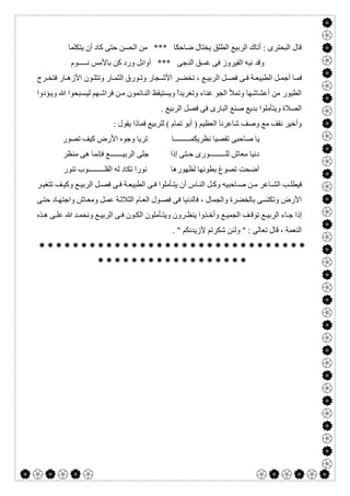  

‫ﯾﺘﻜﻠﻤﺎ‬ ‫أن‬ ‫ﻛﺎد‬ ‫ﺣﺘﻰ‬ ‫اﻟﺤﺴﻦ‬ ‫ﻣﻦ‬ *** ‫ﺿﺎﺣﻜﺎ‬ ‫ﯾﺨﺘﺎل‬ ‫اﻟﻄﻠﻖ‬ ‫اﻟﺮﺑﯿﻊ‬ ‫أﺗﺎك‬ : ‫اﻟﺒﺤﺘﺮى‬ ‫ﻗﺎل‬
‫ﻧـــــﻮم‬ ‫ﺑﺎﻷﻣﺲ‬ ‫ﻛﻦ‬ ‫ورد‬ ‫أواﺋﻞ‬ *** ‫اﻟﺪﺟﻰ‬ ‫ﻏﺴﻖ‬ ‫ﻓﻰ‬ ‫اﻟﻔﯿﺮوز‬ ‫ﻧﺒﮫ‬ ‫وﻗﺪ‬
‫ﺗﺨ‬ ، ‫ﻊ‬ ‫اﻟﺮﺑﯿ‬ ‫ﻞ‬ ‫ﻓﺼ‬ ‫ﻰ‬ ‫ﻓ‬ ‫ﺔ‬ ‫اﻟﻄﺒﯿﻌ‬ ‫ﻞ‬ ‫أﺟﻤ‬ ‫ﺎ‬ ‫ﻓﻤ‬‫ﺮج‬ ‫ﻓﺘﺨ‬ ‫ﺎر‬ ‫اﻷزھ‬ ‫ﻮن‬ ‫وﺗﺘﻠ‬ ‫ﺎر‬ ‫اﻟﺜﻤ‬ ‫ﻮرق‬ ‫وﺗ‬ ‫ﺠﺎر‬ ‫اﻷﺷ‬ ‫ﺮ‬ ‫ﻀ‬
‫ﺆدوا‬‫وﯾ‬ ‫ﷲ‬ ‫ﺒﺤﻮا‬‫ﻟﯿﺴ‬ ‫ﮭﻢ‬‫ﻓﺮاﺷ‬ ‫ﻦ‬‫ﻣ‬ ‫ﺎﺋﻤﻮن‬‫اﻟﻨ‬ ‫وﯾﺴﺘﯿﻘﻆ‬ ً‫ا‬‫وﺗﻐﺮﯾﺪ‬ ‫ﻏﻨﺎء‬ ‫اﻟﺠﻮ‬ ‫وﺗﻤﻸ‬ ‫أﻋﺸﺎﺷﮭﺎ‬ ‫ﻣﻦ‬ ‫اﻟﻄﯿﻮر‬
. ‫اﻟﺮﺑﯿﻊ‬ ‫ﻓﺼﻞ‬ ‫ﻓﻰ‬ ‫اﻟﺒﺎرى‬ ‫ﺻﻨﻊ‬ ‫ﺑﺪﯾﻊ‬ ‫وﯾﺘﺄﻣﻠﻮا‬ ‫اﻟﺼﻼة‬
: ‫ﯾﻘﻮل‬ ‫ﻓﻤﺎذا‬ ‫ﻟﻠﺮﺑﯿﻊ‬ ( ‫ﺗﻤﺎم‬ ‫أﺑﻮ‬ ) ‫اﻟﻌﻈﯿﻢ‬ ‫ﺷﺎﻋﺮﻧﺎ‬ ‫وﺻﻒ‬ ‫ﻣﻊ‬ ‫ﻧﻘﻒ‬ ‫وأﺧﯿﺮ‬
‫ﺻﺎﺣﺒﻰ‬ ‫ﯾﺎ‬‫ﺗﺼﻮر‬ ‫ﻛﯿﻒ‬ ‫اﻷرض‬ ‫وﺟﻮه‬ ‫ﺗﺮﯾﺎ‬ ‫ﻧﻈﺮﯾﻜﻤـــــــــﺎ‬ ‫ﺗﻘﺼﯿﺎ‬
‫ﻣﻨﻈﺮ‬ ‫ھﻰ‬ ‫ﻓﺈﻧﻤﺎ‬ ‫اﻟﺮﺑﯿـــــــﻊ‬ ‫ﺟﻠﻰ‬ ‫إذا‬ ‫ﺣـﺘﻰ‬ ‫ﻟﻠـــــــــﻮرى‬ ‫ﻣﻌﺎش‬ ‫دﻧﯿﺎ‬
‫ﺗﻨﻮر‬ ‫اﻟﻘﻠـــــــــﻮب‬ ‫ﻟﮫ‬ ‫ﺗﻜﺎد‬ ‫ﻧﻮرا‬ ‫ﻟﻈﮭﻮرھﺎ‬ ‫ﺑﻄﻮﻧﮭﺎ‬ ‫ﺗﺼﻮغ‬ ‫أﺿﺤﺖ‬
‫اﻟﻄﺒﯿﻌ‬ ‫ﻰ‬ ‫ﻓ‬ ‫ﺄﻣﻠﻮا‬ ‫ﯾﺘ‬ ‫أن‬ ‫ﺎس‬ ‫اﻟﻨ‬ ‫ﻞ‬ ‫وﻛ‬ ‫ﺎﺣﺒﯿﮫ‬ ‫ﺻ‬ ‫ﻦ‬ ‫ﻣ‬ ‫ﺎﻋﺮ‬ ‫اﻟﺸ‬ ‫ﺐ‬ ‫ﻓﯿﻄﻠ‬‫ﺮ‬ ‫ﺗﺘﻐﯿ‬ ‫ﻒ‬ ‫وﻛﯿ‬ ‫ﻊ‬ ‫اﻟﺮﺑﯿ‬ ‫ﻞ‬ ‫ﻓﺼ‬ ‫ﻰ‬ ‫ﻓ‬ ‫ﺔ‬
‫ﻰ‬‫ﺣﺘ‬ ‫ﺎد‬‫واﺟﺘﮭ‬ ‫ﺎش‬‫وﻣﻌ‬ ‫ﻞ‬‫ﻋﻤ‬ ‫ﺔ‬‫اﻟﺜﻼﺛ‬ ‫ﺎم‬‫اﻟﻌ‬ ‫ﻮل‬‫ﻓﺼ‬ ‫ﻓﻰ‬ ‫ﻓﺎﻟﺪﻧﯿﺎ‬ ، ‫واﻟﺠﻤﺎل‬ ‫ﺑﺎﻟﺨﻀﺮة‬ ‫وﺗﻜﺘﺴﻰ‬ ‫اﻷرض‬
‫ﺬه‬ ‫ھ‬ ‫ﻰ‬ ‫ﻋﻠ‬ ‫ﷲ‬ ‫ﺪ‬ ‫وﻧﺤﻤ‬ ‫ﻊ‬ ‫اﻟﺮﺑﯿ‬ ‫ﻰ‬ ‫ﻓ‬ ‫ﻮن‬ ‫اﻟﻜ‬ ‫ﺄﻣﻠﻮن‬ ‫وﯾﺘ‬ ‫ﺮون‬ ‫ﯾﻨﻈ‬ ‫ﺬوا‬ ‫وأﺧ‬ ‫ﻊ‬ ‫اﻟﺠﻤﯿ‬ ‫ﻒ‬ ‫ﺗﻮﻗ‬ ‫ﻊ‬ ‫اﻟﺮﺑﯿ‬ ‫ﺎء‬ ‫ﺟ‬ ‫إذا‬
. " ‫ﻷزﯾﺪﻧﻜﻢ‬ ‫ﺷﻜﺮﺗﻢ‬ ‫وﻟﺌﻦ‬ " : ‫ﺗﻌﺎﻟﻰ‬ ‫ﻗﺎل‬ ، ‫اﻟﻨﻌﻤﺔ‬


 