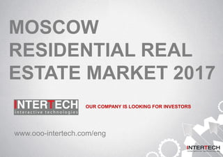 MOSCOW
RESIDENTIAL REAL
ESTATE MARKET 2017
www.ooo-intertech.com/eng
OUR COMPANY IS LOOKING FOR INVESTORS
 
