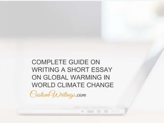 COMPLETE GUIDE ON
WRITING A SHORT ESSAY
ON GLOBAL WARMING IN
WORLD CLIMATE CHANGE
 