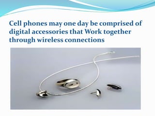 Cell phones may one day be comprised of
digital accessories that Work together
through wireless connections
 