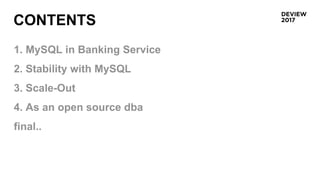 CONTENTS
1. MySQL in Banking Service
2. Stability with MySQL
3. Scale-Out
4. As an open source dba
final..
 