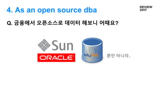 Q. 금융에서 오픈소스로 데이터 해보니 어때요?
뿐만 아니라..
4. As an open source dba
 