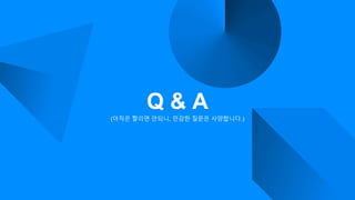 Q & A
(아직은 짤리면 안되니, 민감한 질문은 사양합니다.)
 