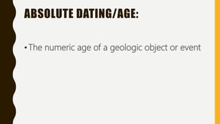 ABSOLUTE DATING/AGE:
•The numeric age of a geologic object or event
 
