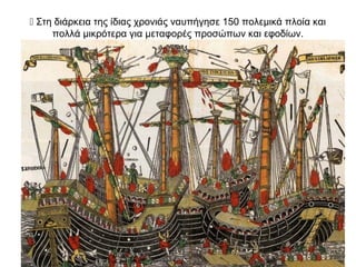  Στη διάρκεια της ίδιας χρονιάς ναυπήγησε 150 πολεμικά πλοία και
πολλά μικρότερα για μεταφορές προσώπων και εφοδίων.
 