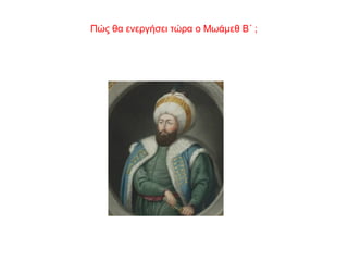 Πώς θα ενεργήσει τώρα ο Μωάμεθ Β΄ ;
 