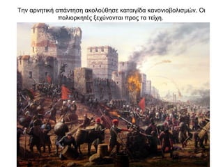 Την αρνητική απάντηση ακολούθησε καταιγίδα κανονιοβολισμών. Οι
πολιορκητές ξεχύνονται προς τα τείχη.
 