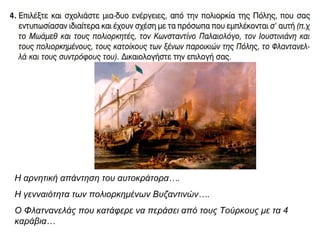 Η αρνητική απάντηση του αυτοκράτορα….
Η γενναιότητα των πολιορκημένων Βυζαντινών….
Ο Φλατνανελάς που κατάφερε να περάσει από τους Τούρκους με τα 4
καράβια…
 