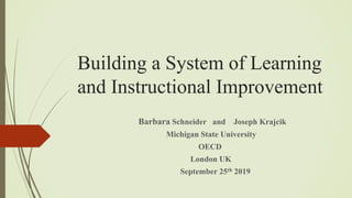 Building a System of Learning
and Instructional Improvement
Barbara Schneider and Joseph Krajcik
Michigan State University
OECD
London UK
September 25th 2019
 