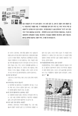 란 나이가 그런가봐, 그땐 한참 결혼이 하고 싶었는데
30을 넘으니까 별 생각이 없어지더라. 2002년에 질풍
노도의 시기를 겪었어. 귀농학교도 등록했는데 요새는
귀농이 유행이라 산 속이 붐빈다는 거야. 귀농한 사람
들 이야기를 들었는데 돈이 되게 많이 든다네. 돈이 있
어야 귀농도 하는 거지. 그리고 단체생활 싫어하는 사
람들은 잘 적응 못하고 또 그런다고 쌩 시골로는 개인
적으로 가기도 힘들고. 한계를 느껴서 그런지 포기하
게 되고 여기서 잘 살아내야겠다는 생각이 들더라고.
● 취미 및 특기는?
그림그리기. 요새 닥치는 대로 그리고 있어. 왠지 미련이
남아서….
● 아이디어는 어디서 얻는지?
난 창의력은 좀 떨어지는 데 응용력이 꽤 있는 거 같
아. 책도 보고, 전시나 공연도 많이 보고. 그런 것들이
다 내안에 쌓여서 재산이 되는 것 같아.
● 못 견디게 좋아하거나 싫어하는 것은?
난 사람에게 관심이 많아. 천진하고 아이같은 면이 있
는 그런 사람. 반면에 이중적이고 계산적인 사람들은
싫어. 근데 살아가려면 필요악인 것 같기도 해.
● 되고 싶은 것과 꿈꾸는 세상은?
존재하는 것만으로도 무언의 영향을 주는 그런 사람.
불교의 열반? 대자연 같은 것. 인격적으로 괜찮은 사
람이 되고 싶어. 그리고 어떤 스님이‘이 세상은 이미
완벽하다’고 그랬대. 단지 과도기라고. 이 세상은 온통
잘못된 것처럼 보이지만 실은 정해진 방향으로 가고
있다는 생각이 들어.
● 여성환경연대에 바라는 점이 있다면?
여성환경연대는 주부나 생활인 중심이라 일상과 가까
운 건 좋은데 전문적이지 못하고 유기적으로 통합되
지 못한 측면이 있어. 그리고 너무 슬로우를 강조하다
보니 다소 치열함이나 열정이 없어 보인달까. 그래도
좋아! ^^
일단 모델같이 큰 키가 눈에 걸린다. 다시 보면 걸친 것, 손에 든 것들이 과히 평범치 않
다. 이윤교(최근 이름을 바꿈. 구 이혜원)샘을 알게 된지 어언 1년, 이제‘어디서 저런 걸
샀을까?’란 생각을 하지 않게 되었다. 개구쟁이처럼 두 눈을 반짝이며“이거? 내가 만든
거야~”라며 생글대실 걸 알기에…. 뚝딱뚝딱 손으로 쉽게 무엇이든 만들어내는, 지난해 여
성환경연대 초록살림터 되살림, 핸드메이드 워크숍을 진행했던 핸드메이드 홀릭 이윤교씨.
봄이길 살짝쿵 망설이는 3월의 저녁, 그녀를 만나보았습니다.
비오는 봄밤, 두 시간 넘게 인터뷰가 이어졌습니다. 많은 얘길 해주셨는데 지면관계상 다 싣지 못했네요. 나머지는 보니비의 핸드메이드라이프(http://cafe.naver.com/handmadelife)에서 마저 채우실 수있습니다. 인터뷰에 응해주신 윤교샘과 인터뷰 장소를제공하고 기록까지 해주신 금자샘, 두 분 모두 감사해요! ^-^
인터뷰 라연/정리 금자
 