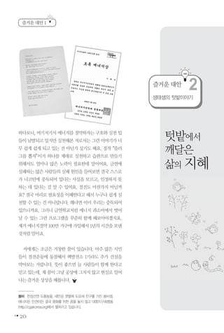 20
하다보니, 여기저기서 에너지를 절약하자는구호와 실천팁
들이남발되고있지만실천해본저로서는그런이야기가너
무 쉽게 쉽게 되고 있는 건 아닌가 싶기도 해요. 정작“플러
그를 뽑자”이거 하나를 제대로 실천하고 습관으로 만들기
위해서도 얼마나 많은 노력이 필요한데 말이어요. 금연에
실패하는많은사람들의실패원인을들어보면결국스스로
가 니코틴에 중독되어 있다는 사실을 모르고, 인정하지 못
하는 데 있다는 걸 알 수 있어요. 절전도 마찬가지 아닐까
요? 결국 머리로 필요성을 이해한다고 해서 누구나 쉽게 실
천할 수 있는 건 아니랍니다. 왜냐면 이미 우리는 중독되어
있으니까요. 그러니 금연학교처럼 에너지 과소비에서 벗어
날 수 있는 그런 프로그램을 꾸준히 함께 해보아야겠지요.
제가에너지절약100만가구에가입해서1년의시간을보낸
것처럼말이죠.
저에게는 조금은 거창한 꿈이 있습니다. 아주 많은 시민
들이 절전운동에 동참해서 핵발전소 1기라도 추가 건설을
막아보는 거랍니다. 뜻이 좋으면 늘 사람들이 함께 한다고
믿고있는데, 제 꿈이 그냥 공상에 그치지 않고 현실로 일어
나는즐거운상상을해봅니다.
즐거운 대안 1
봄비 천성산엔 도롱뇽을, 새만금 갯벌에 도요새 친구를 가진 봄비샘.
에너지든 인권이든 결국 평화를 위한 꿈을 놓지 않고 대항지구화행동
(http://cgakorea.org)에서 펼쳐가고 있습니다.
생태샘의 텃밭이야기
즐거운 대안
2
텃밭에서
깨달은
삶의 지혜
 