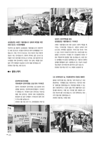 삼성중공업 서해안 기름유출사고 생태계 복원을 위한
보령 장고도 시민방제활동
작년부터 올 2월까지 삼성중공업 기름유출사고의 피해지역
인 보령 장고도로 시민들과 함께 총 5회의 방제활동을 다녀
왔습니다. 마침 가게 된 장고도는 국내 최초의 여성 어촌계
장님이 계신 곳이었습니다. 영하의 추위에, 곱은 손으로 얼
어붙은 타르 덩어리를 닦아내느라 모두들 고생 많았지만 봉
사자들을 위해 준비해주신 따뜻한 국과 밥에, 희망을 잃지
않은 지역 어른들의 모습에서 도리어 힘을 얻어왔습니다!
2008년 2월 16일, 보령 장고도
운하백지화국민행동
국토해양부 운하지원팀 신설 반대 기자회견
정부의 국토해양부 운하지원팀 신설 발표에 반대
성명을 발표하는 운하백지화국민행동의 기자회견
이 열렸습니다. 국민동의 없이 운하건설 기정사실
화를 위해 움직이는 정부에 대해 여성환경연대,
환경정의 등 많은 단체들이 기자회견과 함께 규탄
의 목소리를 높였습니다.
2008년 3월 12일 오전 11시, 정부종합청사 후문 앞
3.8 세계여성의 날, 여성환경연대 유방암 캠페인
올해로 100주년을 맞는 3월 8일‘세계 여성의 날’여성
환경연대는‘유해물질 없는 에코라이프, 다운다운 유방
암’캠페인을 진행하였습니다. 유방암을 예방할 수 있는
좀더 친환경적이고 건강한 삶을 위한 생활지침이 담긴
엽서를 배포하고, 이를 보고 퀴즈를 맞춘 분들께 손수
만든 에코비누를 나눠드렸습니다. 또한 한쪽에서는 에코
치약 만들기를 진행하였습니다.
2008년 3월 8일, 시청앞 광장
삼성의 사회적책임을 묻는
삼성중공업 기름유출사고 기자회견
서해안 기름유출사고에 대한 삼성의 사회적 책임을 촉
구하는 기자회견을 가졌습니다. 성명서 낭독에 이어
UCC로도 제작했던 장윤정의‘어머나’를 개사한‘어머
나 삼성, 이러지 마세요!’에 맞춰 댄스 퍼포먼스를 하고
광화문 사거리까지 거리행진 후 시민들에게 피켓과 구
호로 책임촉구에 동참할 것을 호소했습니다. 보령 장고
도 방제활동 때 입었던 방제복을 입고 기름으로 얼룩진
걸레를 빨랫줄에 널어 사용했는데 참, 이날의 모습은
1월 29일자 <한겨레21>에 큼지막히 실려 있습니다.
2008년 1월 16일 오전 11시, 태평로 삼성본관 앞
26
활동스케치
 