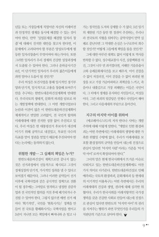 년들 또는 가장들에게 직업이란 자신의 미래비전
과 안정적인 생계를 동시에 해결할 수 있는 것이
어야 한다. 만약‘실업문제를 해결할 일자리 창
출’에 대해서 진지한 대안을 찾고자 한다면, 이
문제에서 고려되어야 할 부분은 양성모두에게 평
등한 일자리창출이 무엇이여야 하는가이다. 또한
그러한 일자리가 우리 경제의 건강한 성장과정에
서 도출될 수 있어야 한다. 그러나 운하공사기간
4년, 이 단기적인 일자리가 우리의 젊은이들에게
과연얼마나도움이될것인가?
우리 여성은 토건사업을 통해 일시적인 경기부
양과단기적,일시적으로고용을창출해보여주기
만을 추구하는 한반도대운하건설계획에 반대한
다. 우리국토의 생태적, 문화적 파괴를 담보로 하
는 개발정책에 반대한다. 그 어떤 개발사업보다
논란과 이견이 많은 이 한반도대운하건설계획이
체계적이고 면밀한 고려없이, 전 국민적 합의와
미래세대에 대한 진지한 성찰 없이 추진되고 있
다. 우리 여성은 한 대통령선거 후보자가 대선에
이기기 위해 공약으로 내걸었고, 투표인 다수의
득표를얻어정권을얻었기때문에추진되어야한
다는논리에는동의하지않는다.
위험한 개발… 그 실패의 책임은 누가?
한반도대운하건설이 계획으로만 끝나지 않는
것은 선거과정에서 선동적으로 제시되고 그것이
경제성장의단기적,가시적인성과를낼수있다고
보여졌기 때문이다. 그러나 이러한 공약들이 선거
이후에 국책사업과 같은 공식적인 정책으로 전환
이 될 경우에는 그야말로 엄격하고 냉정한 검증작
업과전국민적인합의를거친후에폐기되거나추
진될 수 있어야 한다. 그렇지 않으면 매번 선거 때
마다‘획기적인’, 국민을‘현혹시키는’정책을 만
들어 전 국토를 황폐화시키는 국책사업을 벌이고
5년이 지나면 모든 책임에서 빠져나와 손 털고 나
가는정치인을도저히강제할수가없다.5년임기
의 제한된 기간 동안 한 정권이 추진하는, 우리나
라 전국토의 지형을 뒤바꾸는 공약사업이 만약 실
패로 끝난다면 그 막대한 손실은 누구로부터 회수
할것인가?어떻게그들에게책임을물을것인가?
그에대한아무런대책도 없이이렇게또 역사를
반복할수없다.성수대교참사사건,삼풍백화점사
건,그것이너무먼과거였다면,서해안기름유출사
고와 숭례문화재사건을 보고 배우자. 이미 걷잡을
수 없이 저질러진, 이미 걷잡을 수 없이 파괴된 현
장을 보고 가장 가슴아파하고 죄책감을 느끼고, 죽
음이나 내쫓김으로 가장 피해받는 이들은 국민이
다.그터에서생계를유지하던서민들이고,여성들
이다. 그런 파괴의 뒷감당은 언제나 국민들이 해야
한다.그리고다음세대의부담으로돌아간다.
지구의 마지막 아이를 위하여
<에코페미니스트>의 저자 반다나 시바는 개발
주의에 대해 이렇게 말한다.“개발로 인한 환경파
괴는어떤측면에서든미래세대의생명에대한가
혹한 위협일 수밖에 없다. 우리가 미래세대를 보
호할 환경정의의 규약을 만들어 내는데 진정으로
관심이있다면‘마지막사람’이라는기준을‘마지
막아이’로까지확장되어야한다.”
그녀의 말은 현재 한국사회에서 뜨거운 이슈로
다뤄지고 있는 한반도대운하건설계획에도 마찬
가지 의미로 다가온다. 한반도대운하건설로 인해
예측되는국토의환경파괴,문화재파괴등현세대
의 이기적인 이용욕구는 어떤 측면에서든 우리의
미래세대의 건강과 생명, 권리에 대해 심각한 위
협이다. 우리가 한국사회를 미래지향적인 국가경
쟁력을갖춘건강한사회로만들어내는데진정으
로관심이 있다면한반도의‘마지막아이’의권리
를지켜주는행위가과연무엇인가를우리들의가
치판단의기준으로삼아야한다.
9
 