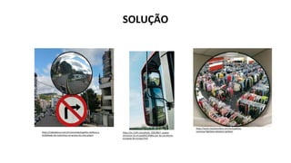 SOLUÇÃO
https://radioalianca.com.br/concordia/espelho-melhora-a-
visibilidade-de-motoristas-no-acesso-ao-vista-alegre
https://www.mosaicovidros.com.br/espelhos-
convexos?lightbox=dataItem-igvbianr
https://es.123rf.com/photo_92819857_espejo-
retrovisor-en-el-autob%C3%BAs-por-las-carreteras-
europeas-de-europa.html
 
