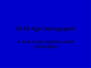 35-54 Age Demographic A study of age regarding media consumption 