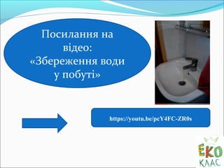 Посилання на
відео:
«Збереження води
у побуті»
https://youtu.be/pcY4FC-ZR0s
 