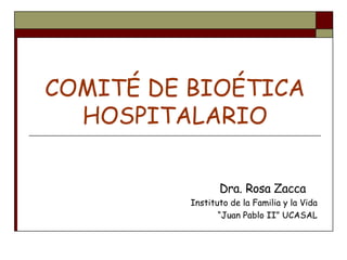 COMITÉ DE BIOÉTICA
  HOSPITALARIO

                 Dra. Rosa Zacca
          Instituto de la Familia y la Vida
                 “Juan Pablo II” UCASAL
 