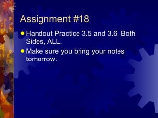Assignment #18 Handout Practice 3.5 and 3.6, Both Sides, ALL. Make sure you bring your notes tomorrow. 