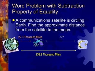 Word Problem with Subtraction Property of Equality A communications satellite is circling Earth. Find the approximate distance from the satellite to the moon. 239.9 Thousand Miles 22.3 Thousand Miles ??? 