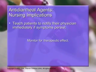 Antidiarrheal Agents:
  Nursing Implications
  • Teach patients to notify their physician
    immediately if symptoms persist.


                           Monitor for therapeutic effect.




Copyright © 2002, 1998, Elsevier Science (USA). All rights reserved.
 