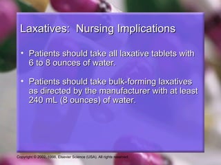 Laxatives: Nursing Implications

  • Patients should take all laxative tablets with
    6 to 8 ounces of water.

  • Patients should take bulk-forming laxatives
    as directed by the manufacturer with at least
    240 mL (8 ounces) of water.




Copyright © 2002, 1998, Elsevier Science (USA). All rights reserved.
 
