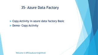 35- Azure Data Factory
 Copy Activity in azure data factory Basic
 Demo- Copy Activity
Welcome in BPCloudLearningInHindi
1
 