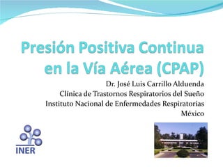 Dr. José Luis Carrillo Alduenda
     Clínica de Trastornos Respiratorios del Sueño
Instituto Nacional de Enfermedades Respiratorias
                                             México
 