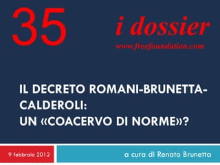 35                i dossier
                  www.freefoundation.com




   IL DECRETO ROMANI-BRUNETTA-
   CALDEROLI:
   UN «COACERVO DI NORME»?

9 febbraio 2012     a cura di Renato Brunetta
 