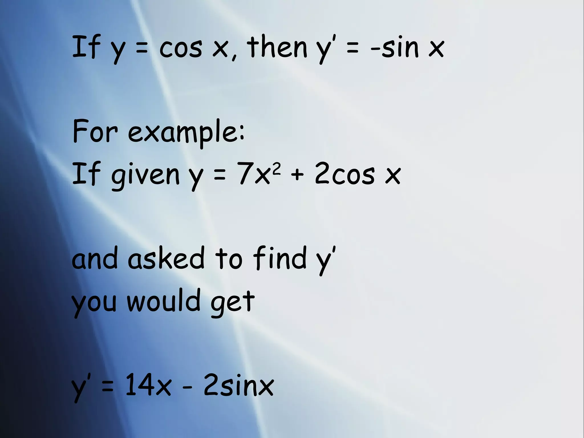 If y = cos x, then y’ = -sin x For example: If given y = 7x 2 + 2cos x and asked to find y’ you would get y’ = 14x - 2sinx